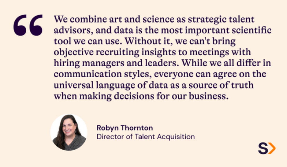 As strategic talent advisors, we combine art and science, and data is the most important scientific tool we can use. Without it, we can't bring objective recruiting insights to meetings with hiring managers and leaders. While we all differ in communication styles, everyone can agree on the universal language of data as a source of truth when making decisions for our business.